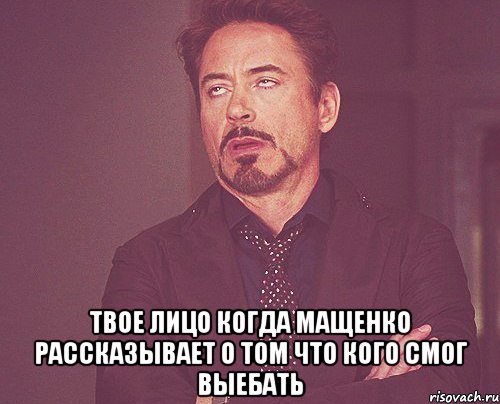  твое лицо когда мащенко рассказывает о том что кого смог выебать, Мем твое выражение лица