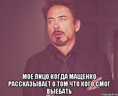  мое лицо когда мащенко рассказывает о том что кого смог выебать, Мем твое выражение лица