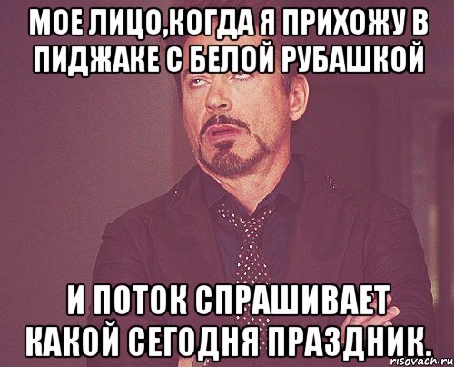 мое лицо,когда я прихожу в пиджаке с белой рубашкой и поток спрашивает какой сегодня праздник., Мем твое выражение лица