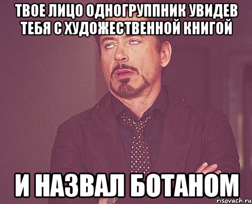 твое лицо одногруппник увидев тебя с художественной книгой и назвал ботаном, Мем твое выражение лица