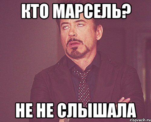 кто марсель? не не слышала, Мем твое выражение лица