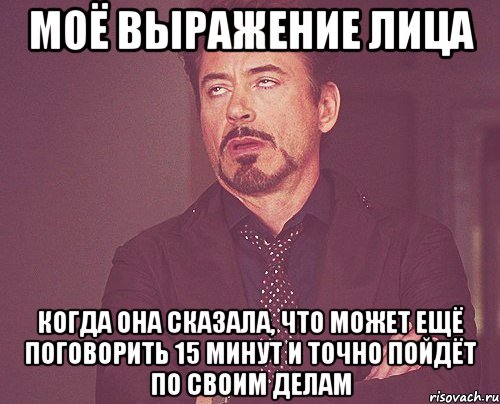 моё выражение лица когда она сказала, что может ещё поговорить 15 минут и точно пойдёт по своим делам, Мем твое выражение лица