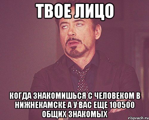 твое лицо когда знакомишься с человеком в нижнекамске а у вас еще 100500 общих знакомых, Мем твое выражение лица