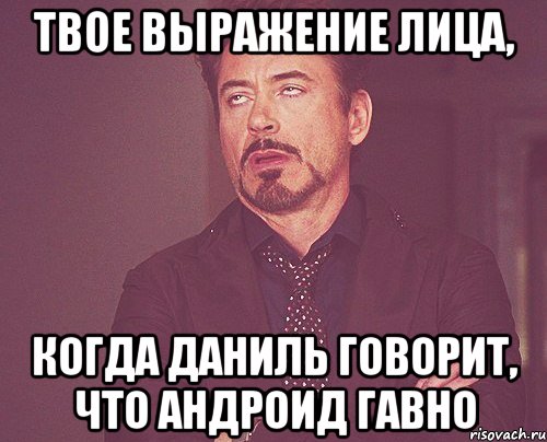 твое выражение лица, когда даниль говорит, что андроид гавно, Мем твое выражение лица