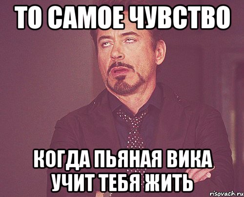 то самое чувство когда пьяная вика учит тебя жить, Мем твое выражение лица