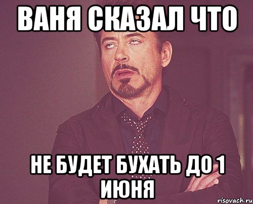 ваня сказал что не будет бухать до 1 июня, Мем твое выражение лица