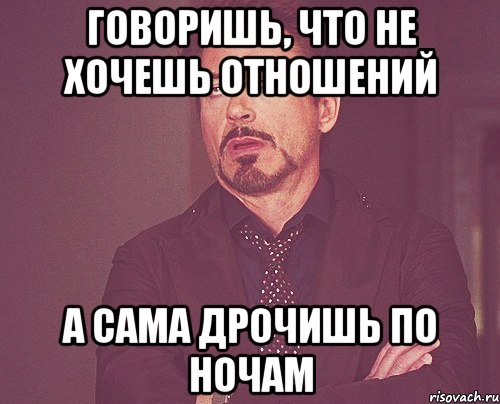 говоришь, что не хочешь отношений а сама дрочишь по ночам, Мем твое выражение лица