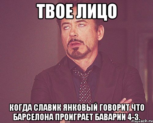 твое лицо когда славик янковый говорит что барселона проиграет баварии 4-3., Мем твое выражение лица