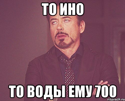 то ино то воды ему 700, Мем твое выражение лица