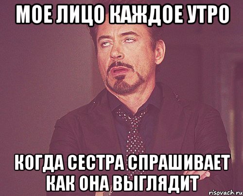 мое лицо каждое утро когда сестра спрашивает как она выглядит, Мем твое выражение лица