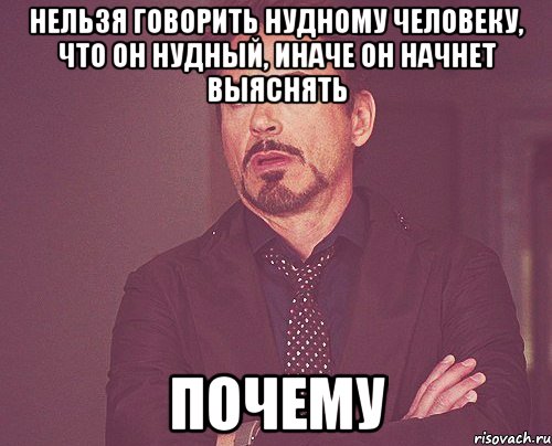 нельзя говорить нудному человеку, что он нудный, иначе он начнет выяснять почему, Мем твое выражение лица