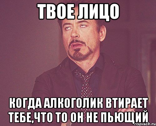 твое лицо когда алкоголик втирает тебе,что то он не пьющий, Мем твое выражение лица