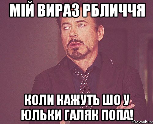 мій вираз рбличчя коли кажуть шо у юльки галяк попа!, Мем твое выражение лица