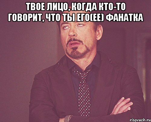 твое лицо, когда кто-то говорит, что ты его(ее) фанатка , Мем твое выражение лица