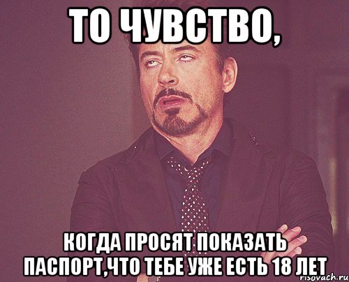 то чувство, когда просят показать паспорт,что тебе уже есть 18 лет, Мем твое выражение лица