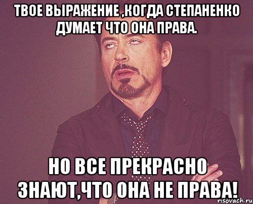 твое выражение ,когда степаненко думает что она права. но все прекрасно знают,что она не права!, Мем твое выражение лица