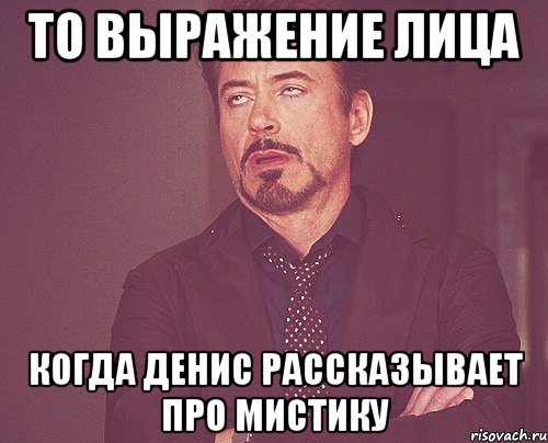 то выражение лица когда денис рассказывает про мистику, Мем твое выражение лица