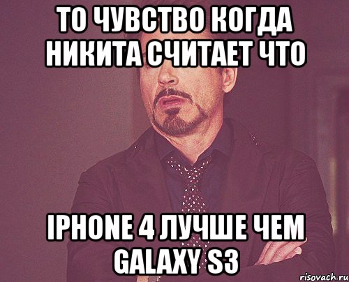 то чувство когда никита считает что iphone 4 лучше чем galaxy s3, Мем твое выражение лица