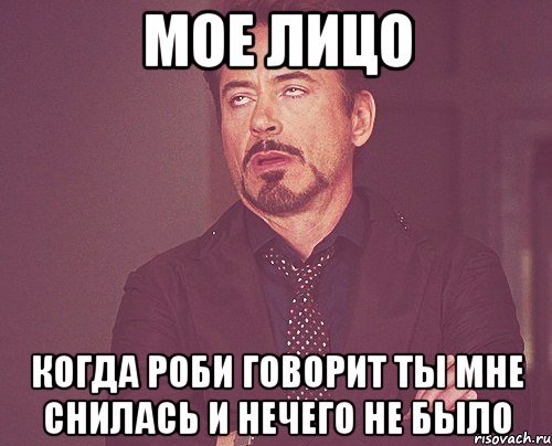 мое лицо когда роби говорит ты мне снилась и нечего не было, Мем твое выражение лица