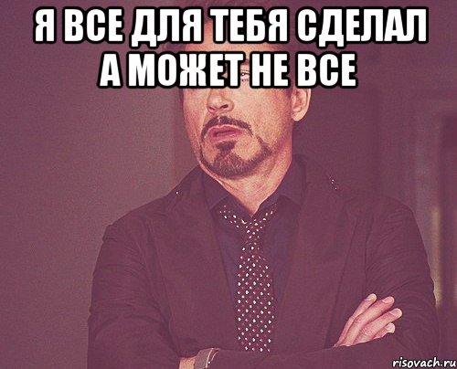 я все для тебя сделал а может не все , Мем твое выражение лица