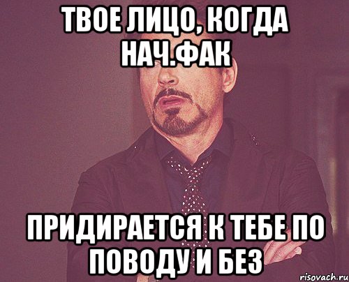 твое лицо, когда нач.фак придирается к тебе по поводу и без, Мем твое выражение лица