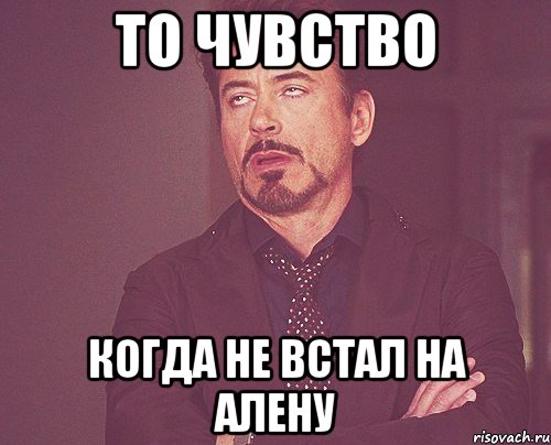 то чувство когда не встал на алену, Мем твое выражение лица