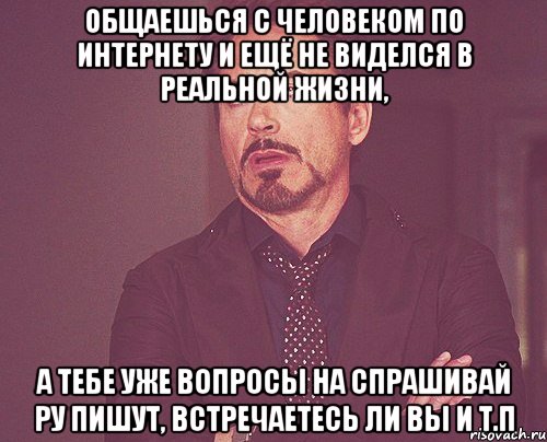 общаешься с человеком по интернету и ещё не виделся в реальной жизни, а тебе уже вопросы на спрашивай ру пишут, встречаетесь ли вы и т.п, Мем твое выражение лица