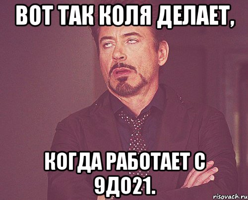 вот так коля делает, когда работает с 9до21., Мем твое выражение лица