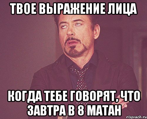 твое выражение лица когда тебе говорят, что завтра в 8 матан, Мем твое выражение лица