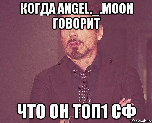 когда angel._.moon говорит что он топ1 сф, Мем твое выражение лица