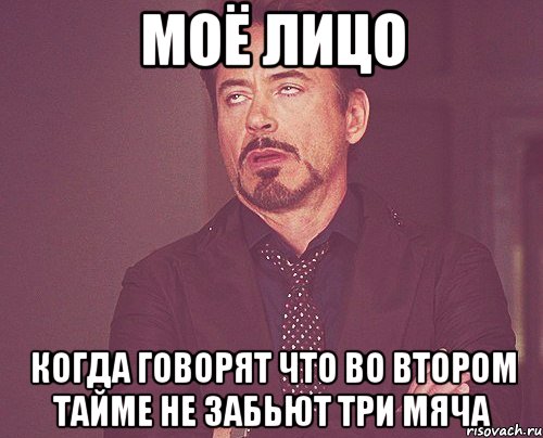 моё лицо когда говорят что во втором тайме не забьют три мяча, Мем твое выражение лица