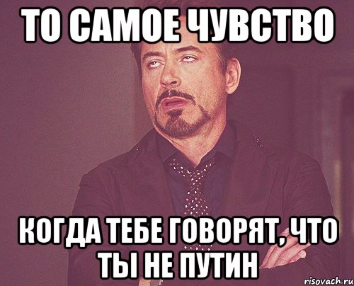 то самое чувство когда тебе говорят, что ты не путин, Мем твое выражение лица