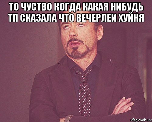 то чуство когда какая нибудь тп сказала что вечерлеи хуйня , Мем твое выражение лица