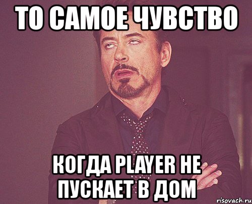 то самое чувство когда player не пускает в дом, Мем твое выражение лица