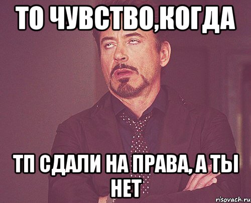 то чувство,когда тп сдали на права, а ты нет, Мем твое выражение лица