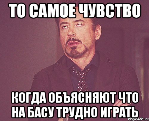 то самое чувство когда объясняют что на басу трудно играть, Мем твое выражение лица