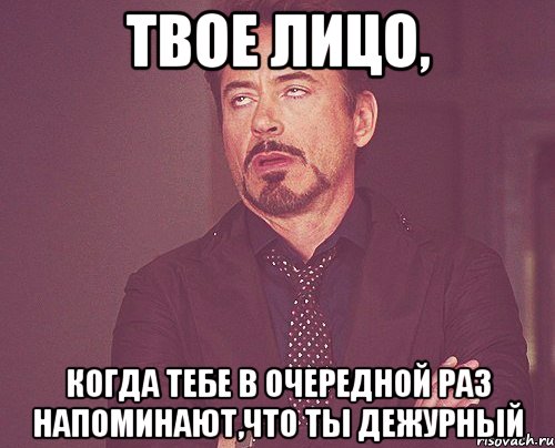 твое лицо, когда тебе в очередной раз напоминают,что ты дежурный, Мем твое выражение лица