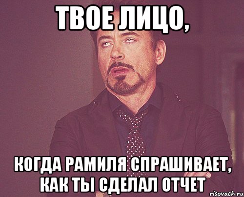 твое лицо, когда рамиля спрашивает, как ты сделал отчет, Мем твое выражение лица