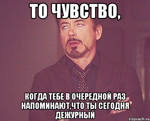 то чувство, когда тебе в очередной раз напоминают,что ты сегодня дежурный, Мем твое выражение лица