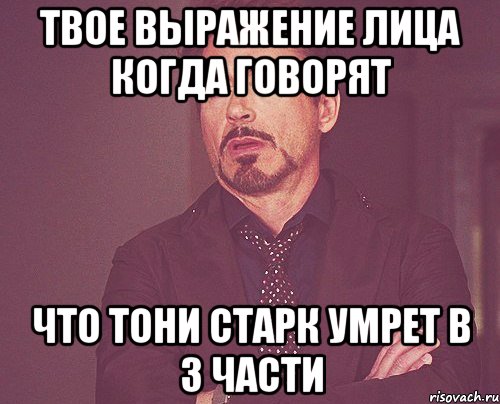 твое выражение лица когда говорят что тони старк умрет в 3 части, Мем твое выражение лица