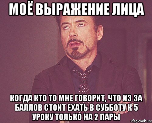 моё выражение лица когда кто то мне говорит, что из за баллов стоит ехать в субботу к 5 уроку только на 2 пары, Мем твое выражение лица