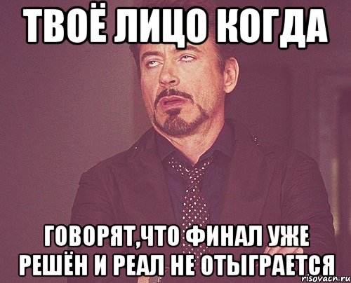 твоё лицо когда говорят,что финал уже решён и реал не отыграется, Мем твое выражение лица