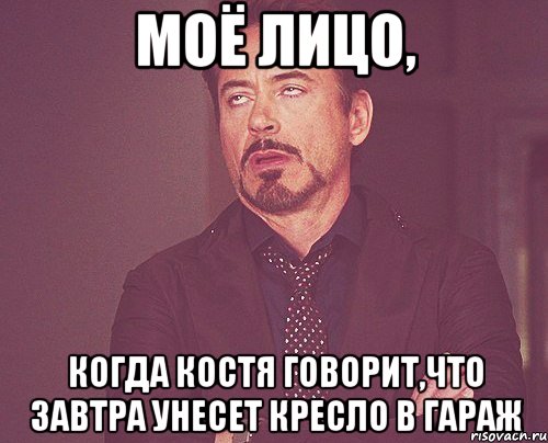 моё лицо, когда костя говорит,что завтра унесет кресло в гараж, Мем твое выражение лица