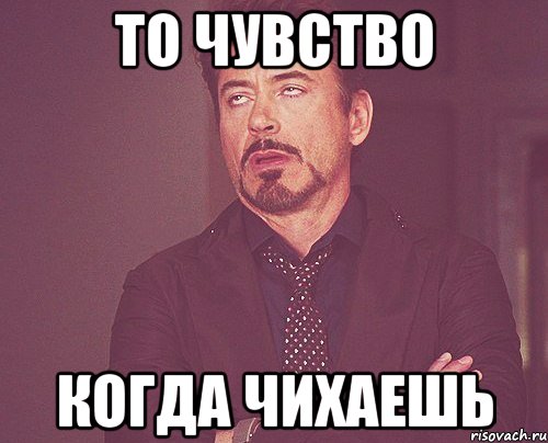 то чувство когда чихаешь, Мем твое выражение лица