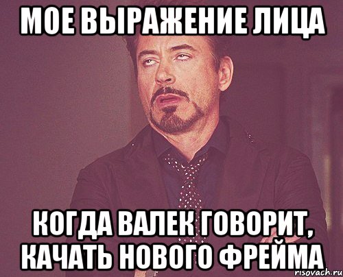 мое выражение лица когда валек говорит, качать нового фрейма, Мем твое выражение лица