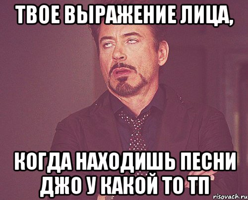 твое выражение лица, когда находишь песни джо у какой то тп, Мем твое выражение лица