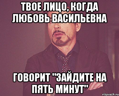 твое лицо, когда любовь васильевна говорит "зайдите на пять минут", Мем твое выражение лица