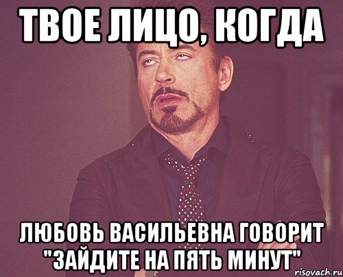 твое лицо, когда любовь васильевна говорит "зайдите на пять минут", Мем твое выражение лица