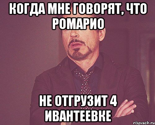 когда мне говорят, что ромарио не отгрузит 4 ивантеевке, Мем твое выражение лица