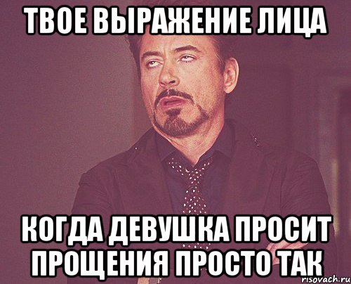 твое выражение лица когда девушка просит прощения просто так, Мем твое выражение лица